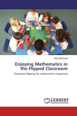 Enjoying Mathematics in the Flipped Classroom Betty McDonald