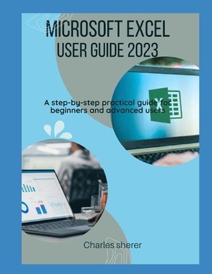 Microsoft Excel User Guide 2023: A step-by-step practical guide for beginners an