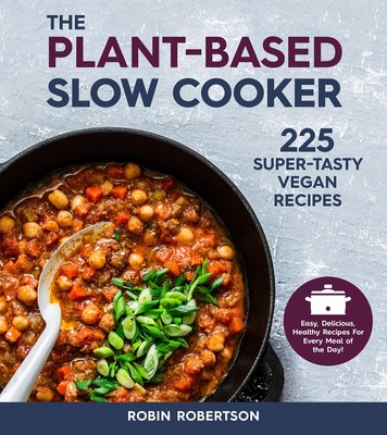 The Plant-Based Slow Cooker: 225 Super-Tasty Vegan Recipes - Easy, Delicious...