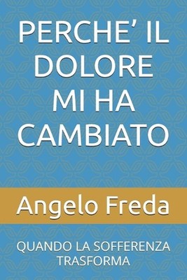 Perche' Il Dolore Mi Ha Cambiato: Quando La Sofferenza Trasforma by Angelo Freda