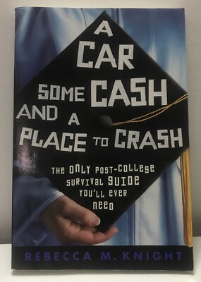 A Car, Some Cash and a Place to Crash : Post-College Survival by Rebecca Knight