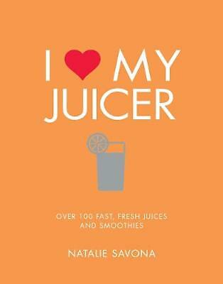I Love My Juicer: Over 100 fast, fresh juices and smoothies by Natalie Savona...