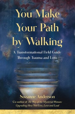 You Make Your Path by Walking: A Transformational Field Guide Through Trauma...