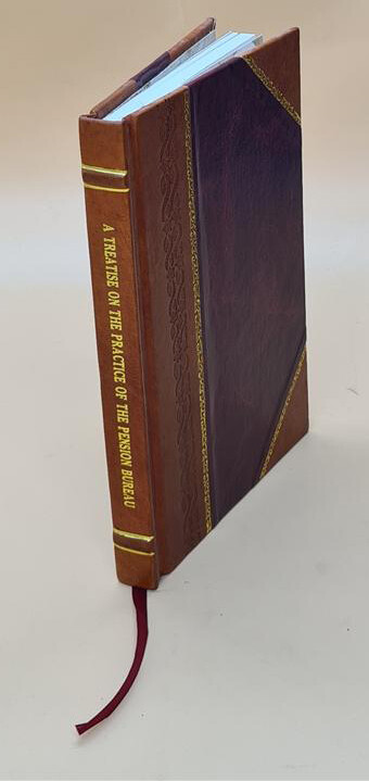 A Treatise On The Practice Of The Pension Bureau Governing The A [Leather Bound]