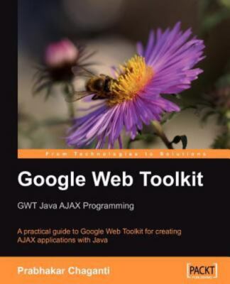 GOOGLE WEB TOOLKIT GWT JAVA AJAX PROGRAMMING: A By Prabhakar Chaganti