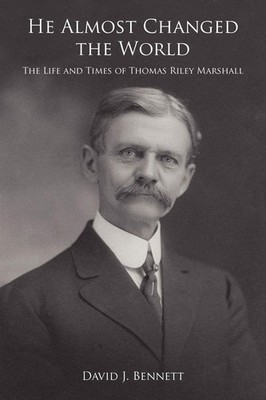 He Almost Changed the World: The Life and Times of Thomas Riley Marshall