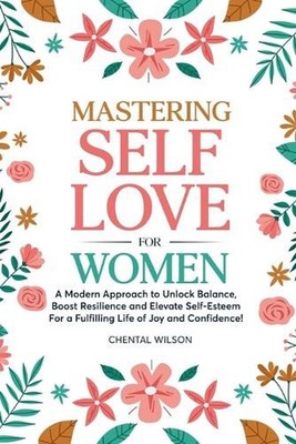 Mastering Self-Love For Women: A Modern Approach to Unlock Balance, Boost Resili
