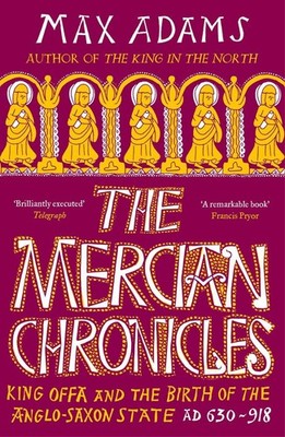 The Mercian Chronicles: King Offa and the Birth of the Anglo-Saxon State, AD 630