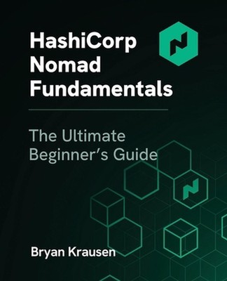 HashiCorp Nomad Fundamentals: The Ultimate Beginner's Guide by Bryan Krausen Pap
