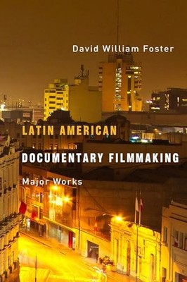 Latin American Documentary Filmmaking: Major Works by David William Foster NEW