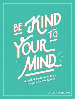 Be Kind to Your Mind: A Pocket Guide to Looking After Your Mental Health by...