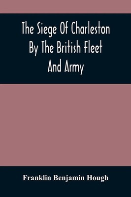 Franklin Benjamin Hough | The Siege Of Charleston By The British Fleet And...