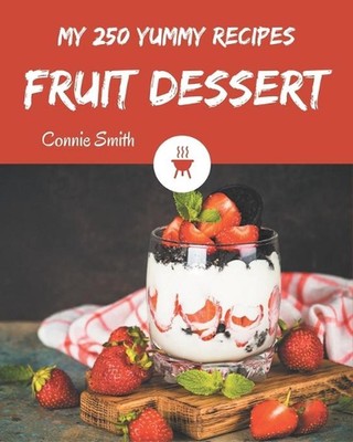 My 250 Yummy Fruit Dessert Recipes: The Best Yummy Fruit Dessert Cookbook that D