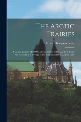 Seton - Arctic Prairies  A Canoe-Journey of 2000 Miles in Search of t - X555z