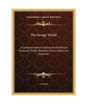 The Savage World: A Complete Natural History of the World's Creatures, Fishes, R