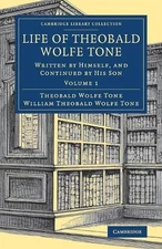 Life of Theobald Wolfe Tone: Written by Himself, and Continued by his Son by The