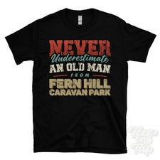 NEVER UNDERESTIMATE AN OLD MAN FROM FERN HILL CARAVAN PARK T-SHIRT xmas gift