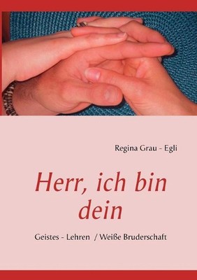 Herr, ich bin dein: Geistes - Lehren / Weisse Bruderschaft by Regina Grau - Egli