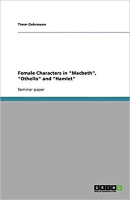 Female Characters in ''Macbeth'' ''Othello'' and ''Hamlet'' -Paperback