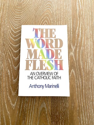The Word Made Flesh An Overview Of The Catholic Faith By Anthony Marinelli