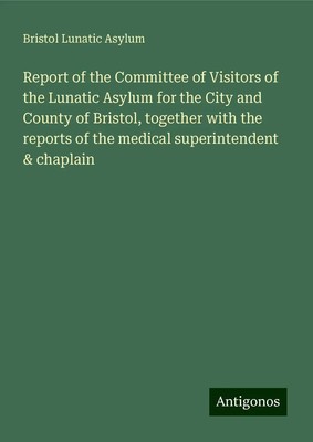 Bristol Lunatic Asylum | Report of the Committee of Visitors of the Lunatic...