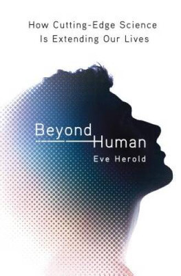 Beyond Human: How Cutting-Edge Science Is Extending Our Lives - VERY GOOD