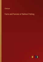 Facts And Fancies Of Salmon Fishing Clericus
