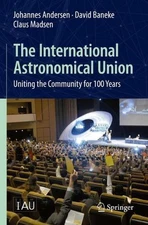 The International Astronomical Union: Uniting the Community for 100 Years by Joh