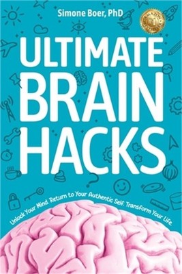 Ultimate Brain Hacks: Unlock Your Mind. Return to Your Authentic Self. Transform