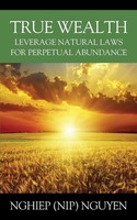 True Wealth Leverage Natural Laws For Perpetual Abundance Nghiep Nguyen Buch