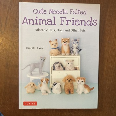 Cute Needle Felted Animal Friends Adorable Cats Dogs and Other Pets Sachiko Susa