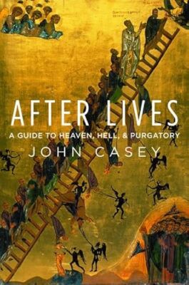 After Lives: A Guide to Heaven, Hell, and Purgatory John Casey 9780195092950
