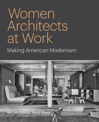 Women Architects at Work: Making American Modernism by Mary Anne Hunting: New