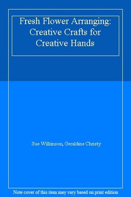 Fresh Flower Arranging: Creative Crafts for Creative Hands,Sue W