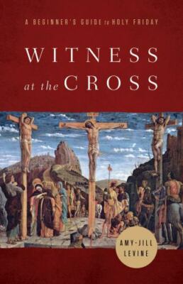 Witness at the Cross: A Beginner's Guide to Holy Friday by Levine, Amy-Jill