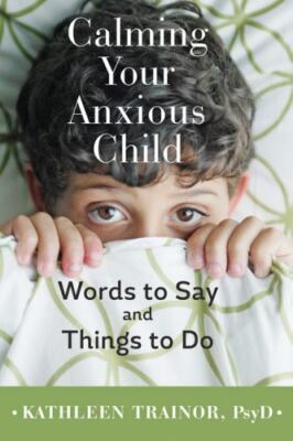 Calming Your Anxious Child : Words to Say and Things to Do by Kathleen Trainor (