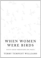 WHEN WOMEN WERE BIRDS: FIFTY-FOUR VARIATIONS ON VOICE By Terry Tempest Williams