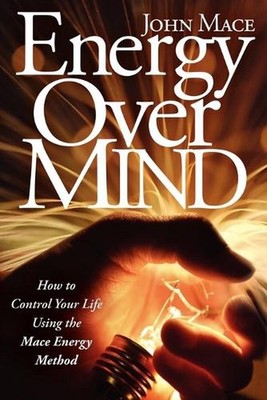 Energy Over Mind: How to Control Your Life Using the Mace Energy Method by John 
