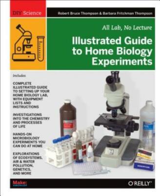 Illustrated Guide To Home Biology Experiments: All Lab, No Lecture
