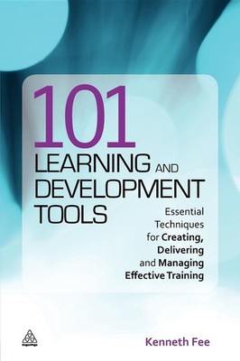 101 Learning and Development Tools: Essential Techniques for Creating, Deliv...
