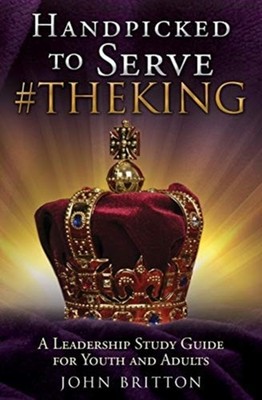 Britton - HANDPICKED TO SERVE THEKING  A Leadership Study Guide for Y - E555z