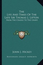 THE LIFE AND TIMES OF THE LATE SIR THOMAS J. LIPTON: FROM By John J. Hickey *VG*