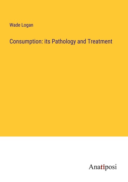 Consumption: Its Pathology And Treatment Wade Logan-image