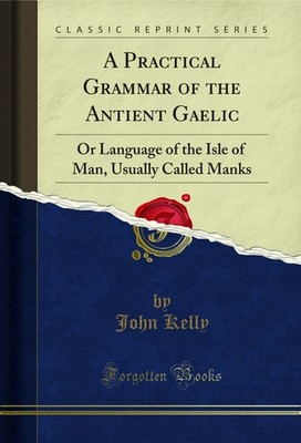 A Practical Grammar of the Antient Gaelic: Or Language of the Isle of Man
