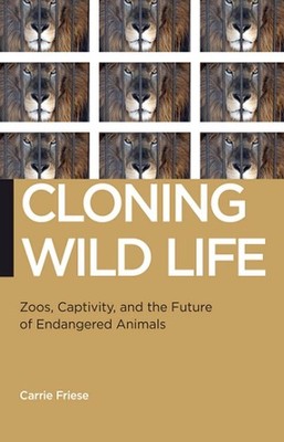 Cloning Wild Life: Zoos, Captivity, and the Future of Endangered Animals by Carr