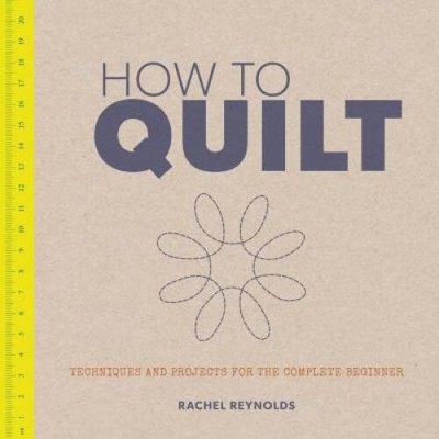 How to Quilt: Techniques and Projects for the Complete Beginner - GOOD