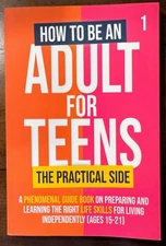 How To Be An Adult For Teens The Practical Side Life Skills Ages 15-21 Paperback