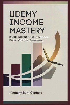 Udemy Income Mastery: Build Recurring Revenue from Online Courses: A Step-by-Ste