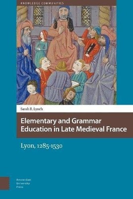ELEMENTARY AND GRAMMAR EDUCATION IN LATE MEDIEVAL FRANCE: By Sarah B. Lynch