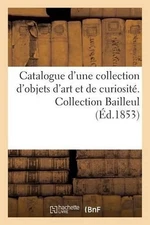 Catalogue d'Une Collection d'Objets d'Art Et de Curiosit. Collection Bailleul by